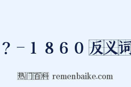 ?-1860反义词是什么意思的图片